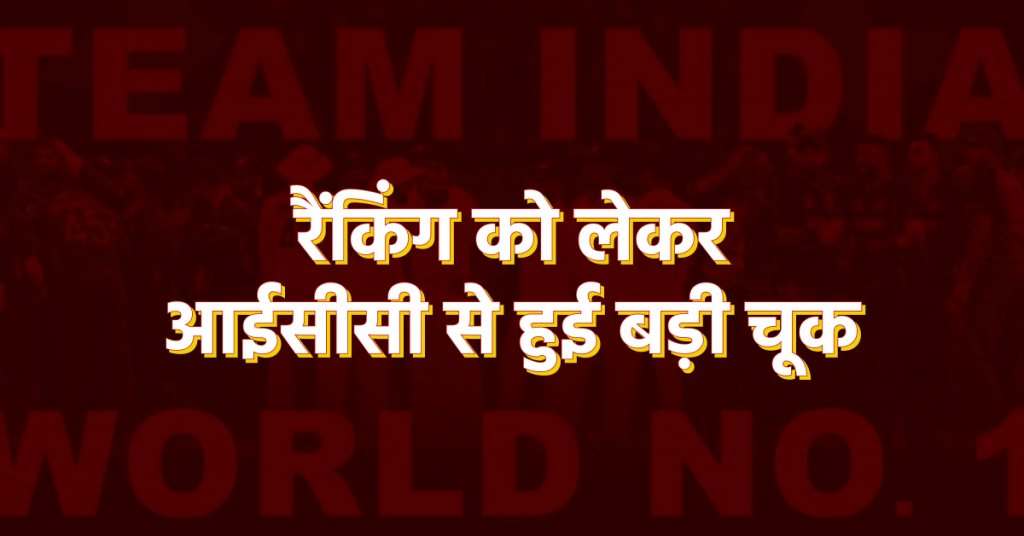 रैंकिंग को लेकर आईसीसी से हुई बड़ी चूक